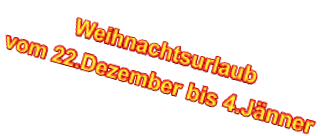 Weihnachtsurlaub  vom 22.Dezember bis 4.J�nner